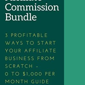 Affiliate Commission Bundle – 3 Profitable Ways to Start Your Affiliate Business from Scratch – 0 to ,000 Per Month Guide Free Download