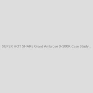 SUPER HOT SHARE Grant Ambrose 0-100K Case Study Download