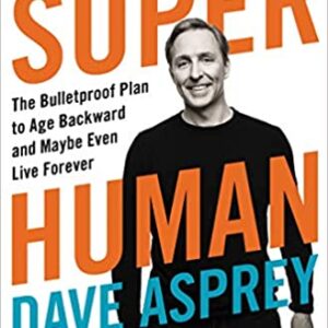 Dave Asprey – Super Human – The Bulletproof Plan to Age Backward and Maybe Even Live Forever Free Download